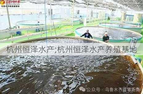 杭州恒泽水产;杭州恒泽水产养殖基地