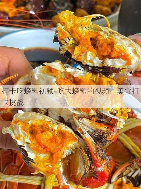 打卡吃螃蟹视频-吃大螃蟹的视频：美食打卡挑战