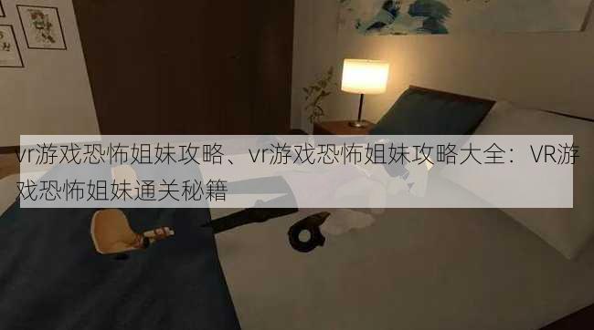 vr游戏恐怖姐妹攻略、vr游戏恐怖姐妹攻略大全：VR游戏恐怖姐妹通关秘籍