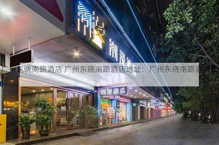 广州东晓南路酒店 广州东晓南路酒店地址：广州东晓南路酒店预订